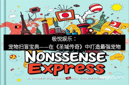 极悦娱乐：宠物扫盲宝典——在《圣域传奇》中打造最强宠物